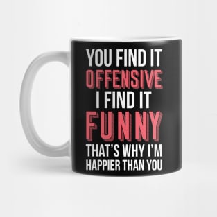 YOU FIND IT OFFENSIVE? I FIND IT FUNNY, THAT'S WHY I'M HAPPIER THAN YOU Mug